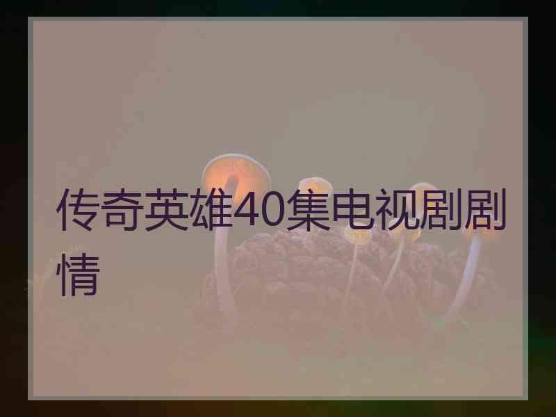 传奇英雄40集电视剧剧情