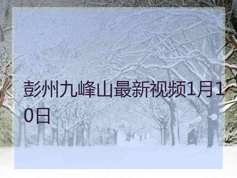 彭州九峰山最新视频1月10日