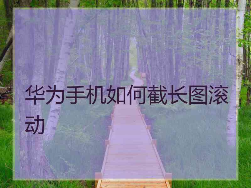 华为手机如何截长图滚动