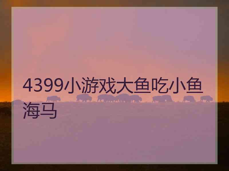 4399小游戏大鱼吃小鱼海马