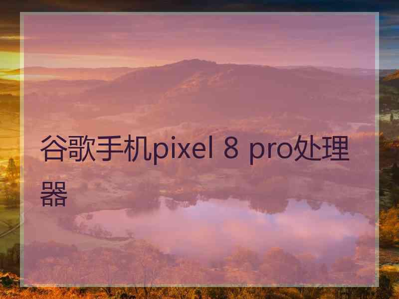 谷歌手机pixel 8 pro处理器
