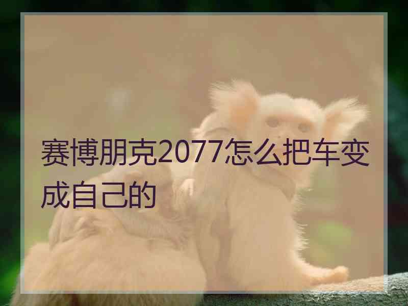 赛博朋克2077怎么把车变成自己的