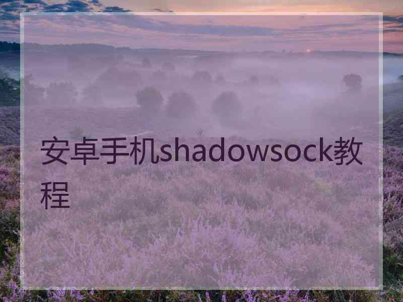 安卓手机shadowsock教程