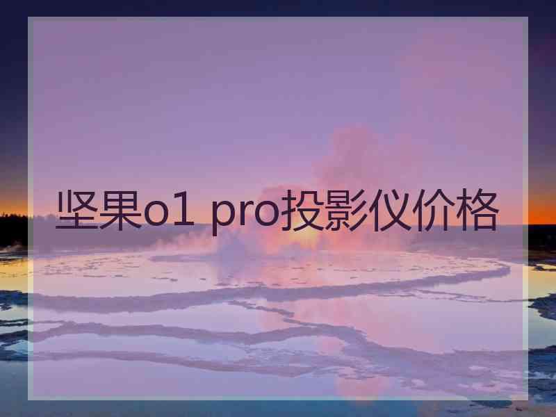 坚果o1 pro投影仪价格