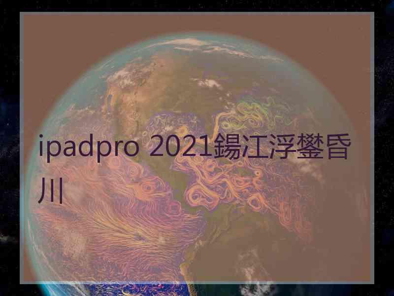 ipadpro 2021鍚冮浮鐢昏川