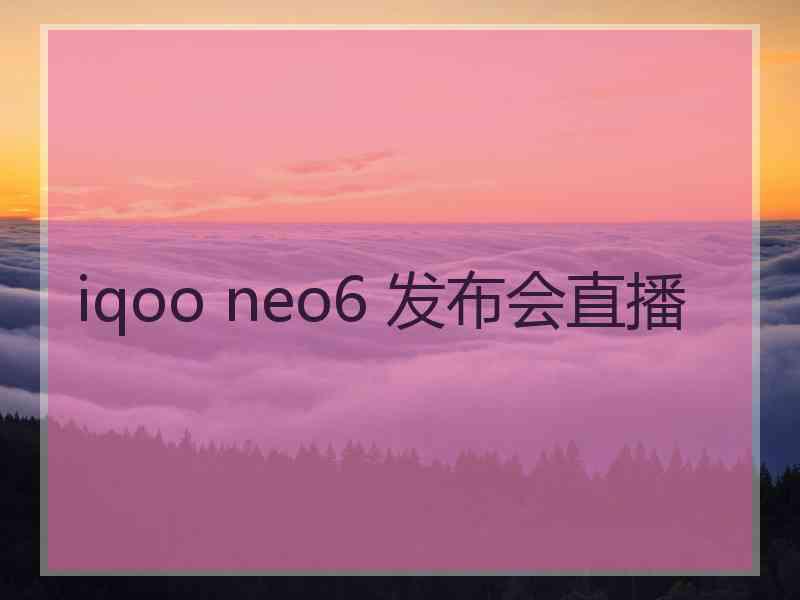 iqoo neo6 发布会直播