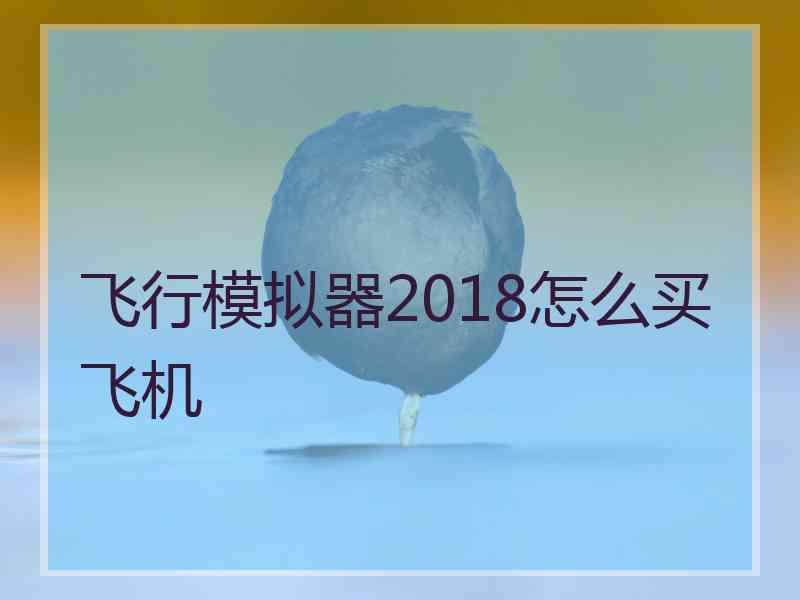 飞行模拟器2018怎么买飞机