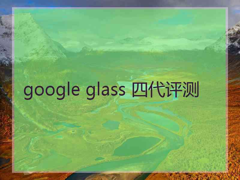 google glass 四代评测