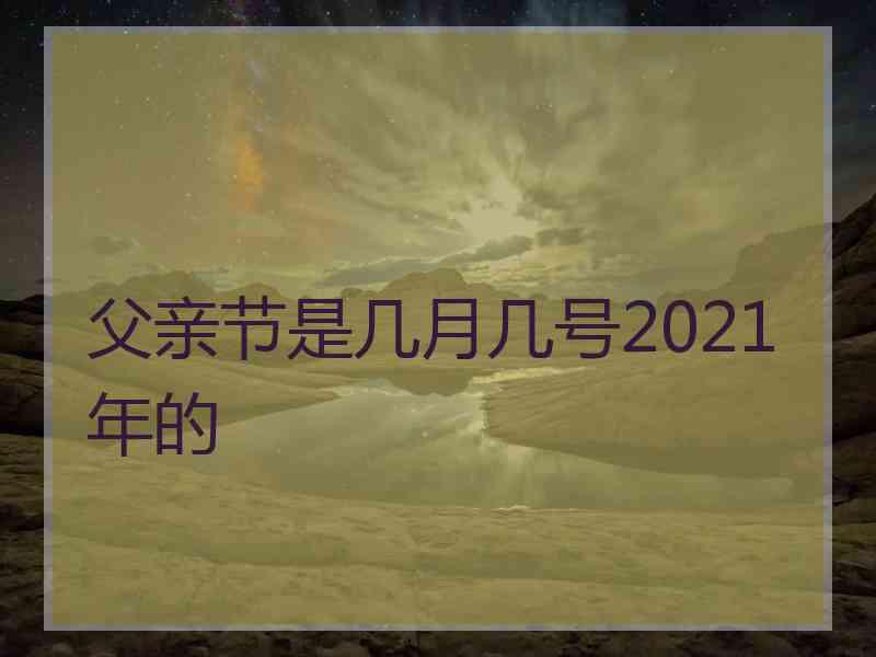 父亲节是几月几号2021年的