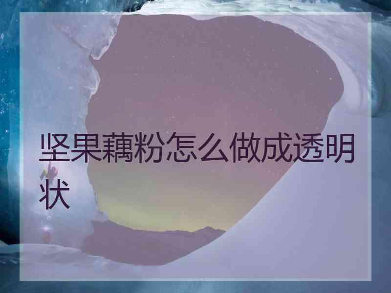 坚果藕粉怎么做成透明状