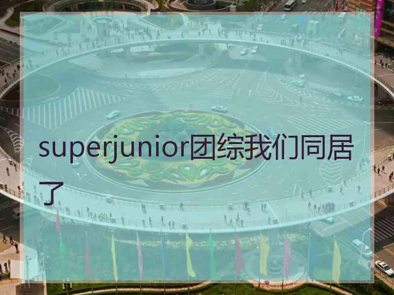 superjunior团综我们同居了