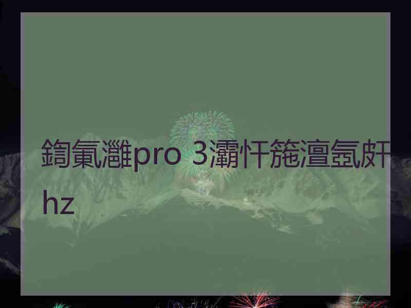 鍧氭灉pro 3灞忓箷澶氬皯hz