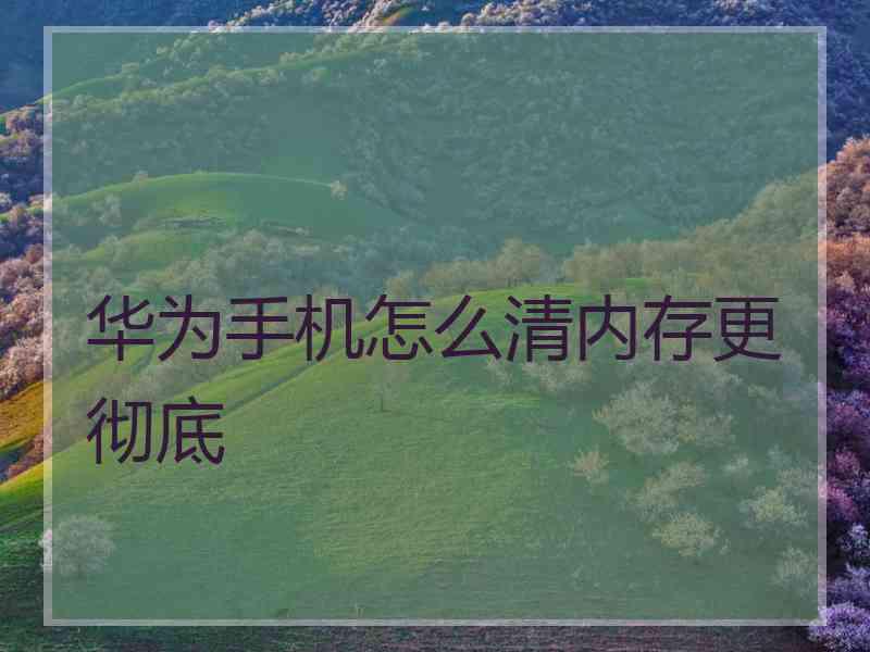 华为手机怎么清内存更彻底