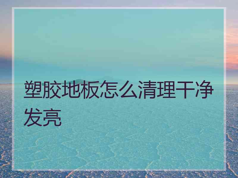 塑胶地板怎么清理干净发亮