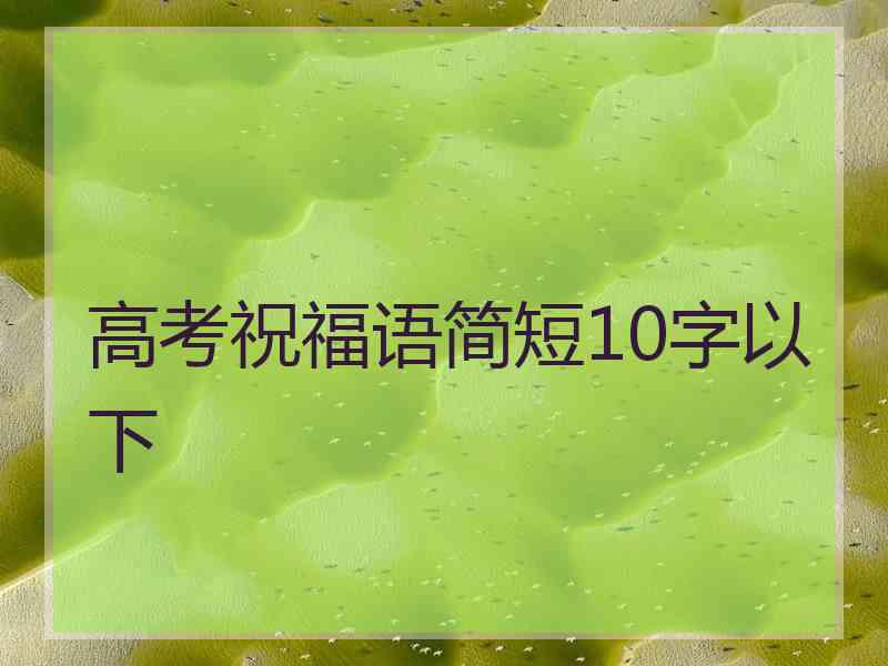 高考祝福语简短10字以下