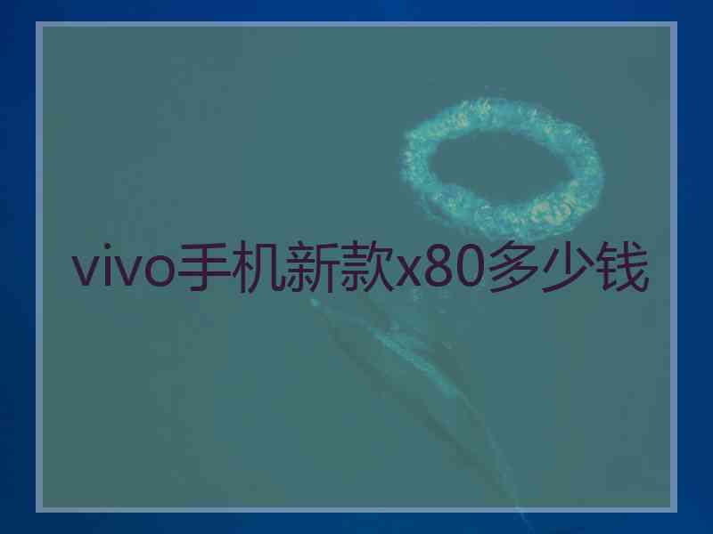 vivo手机新款x80多少钱