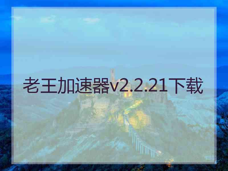 老王加速器v2.2.21下载