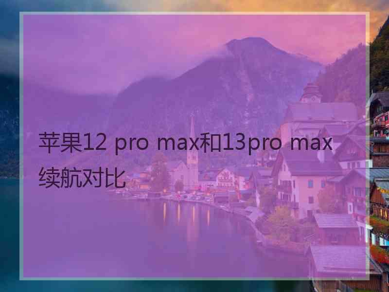 苹果12 pro max和13pro max续航对比