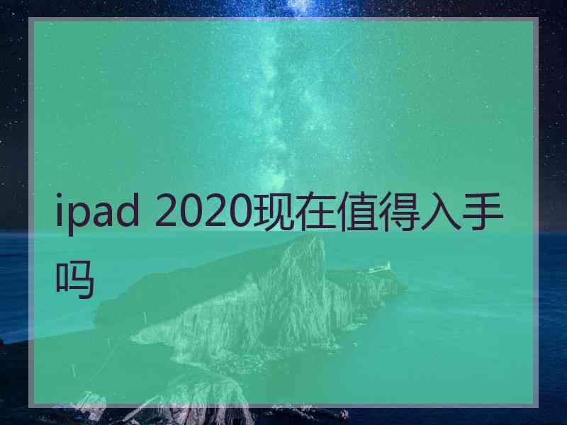 ipad 2020现在值得入手吗