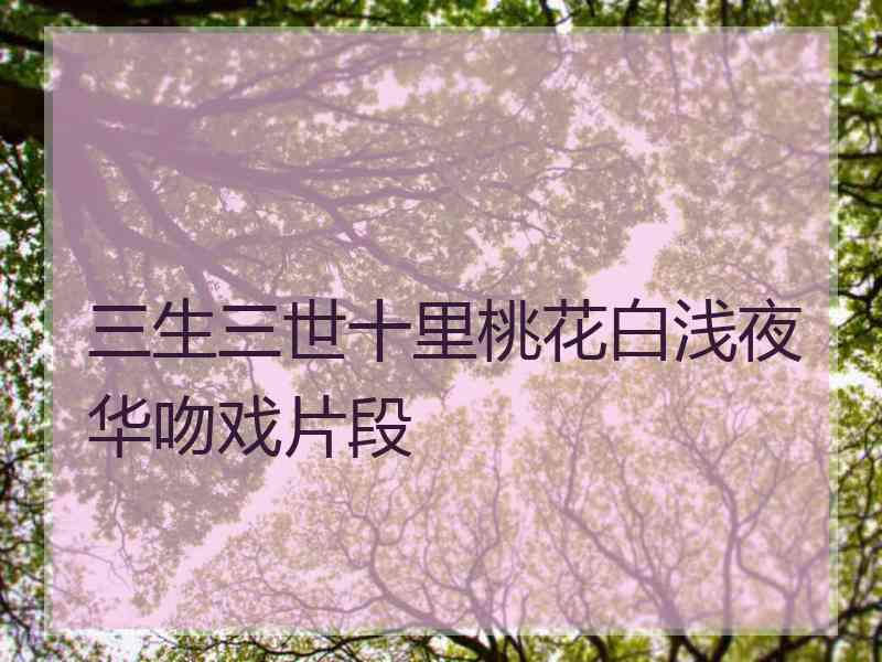 三生三世十里桃花白浅夜华吻戏片段