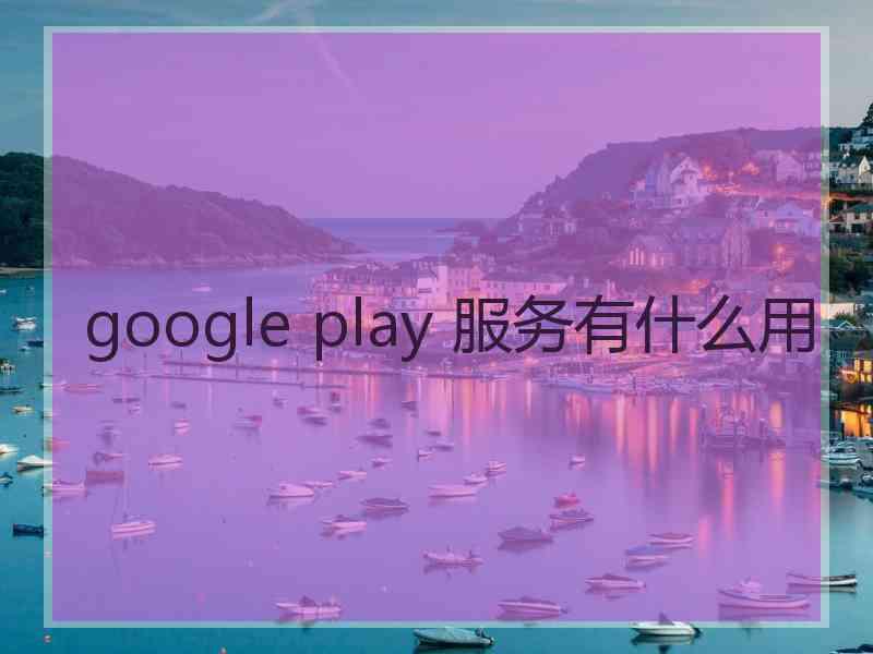 google play 服务有什么用