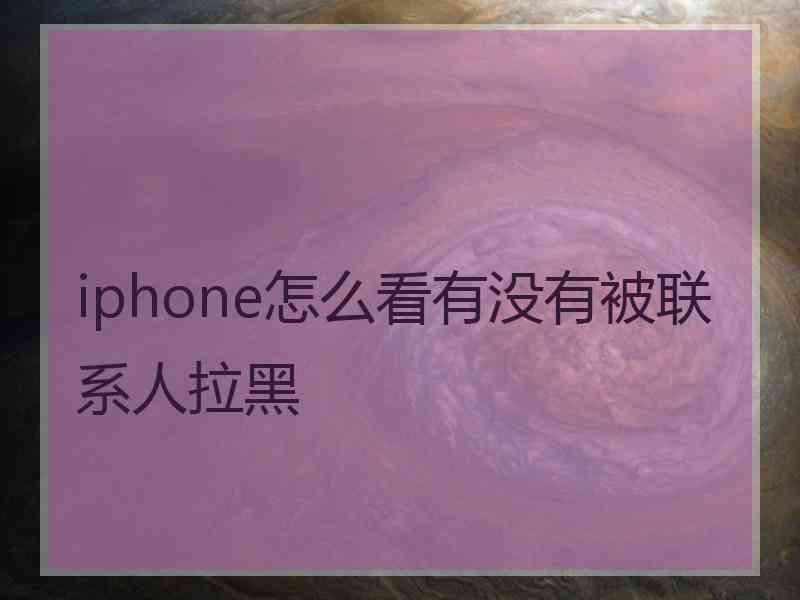 iphone怎么看有没有被联系人拉黑