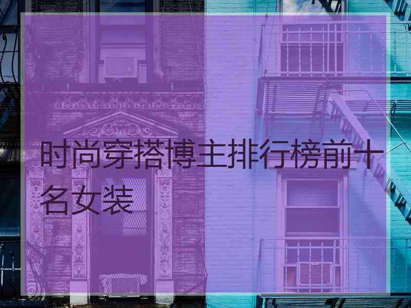 时尚穿搭博主排行榜前十名女装