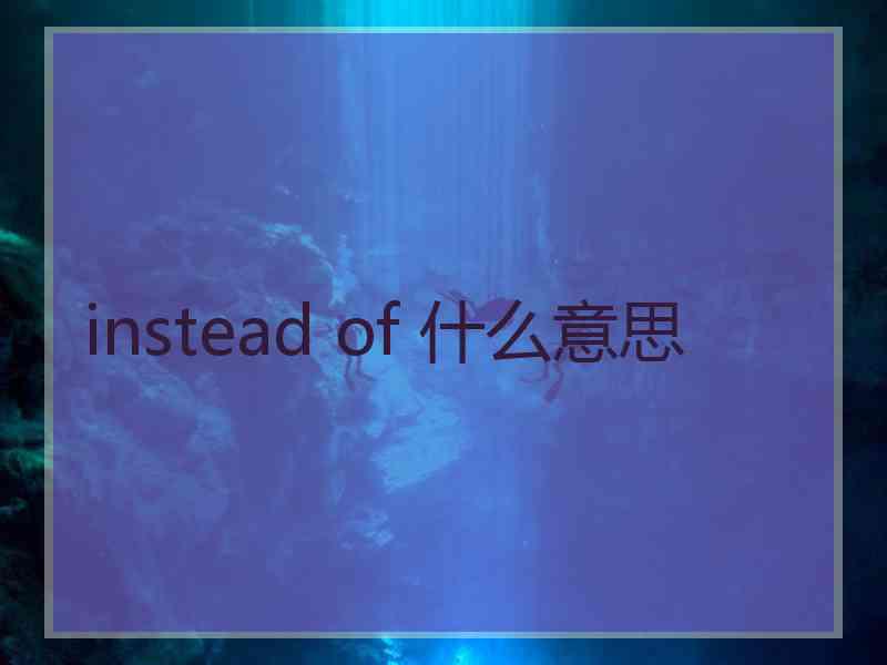 instead of 什么意思