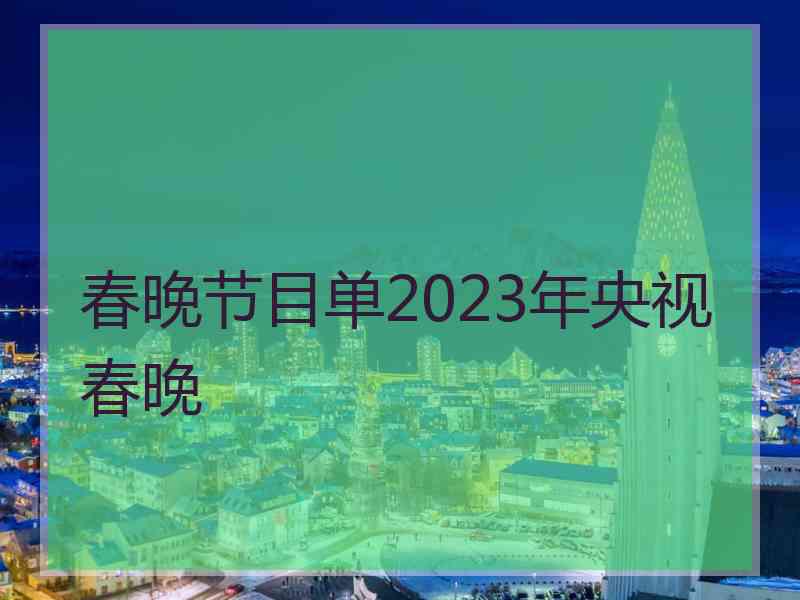 春晚节目单2023年央视春晚