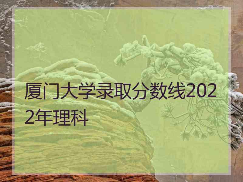 厦门大学录取分数线2022年理科