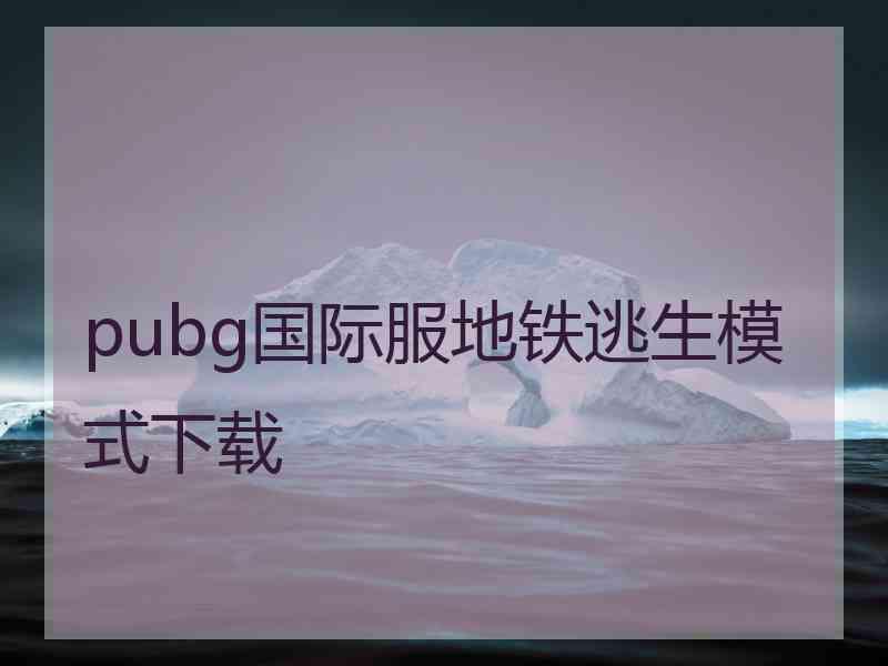 pubg国际服地铁逃生模式下载