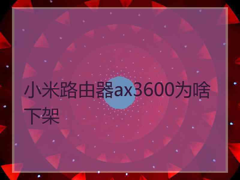 小米路由器ax3600为啥下架