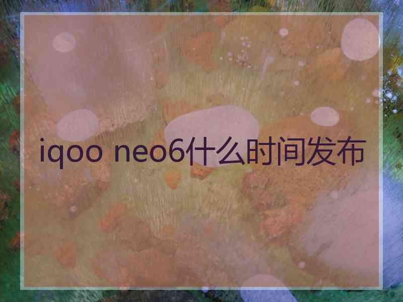 iqoo neo6什么时间发布