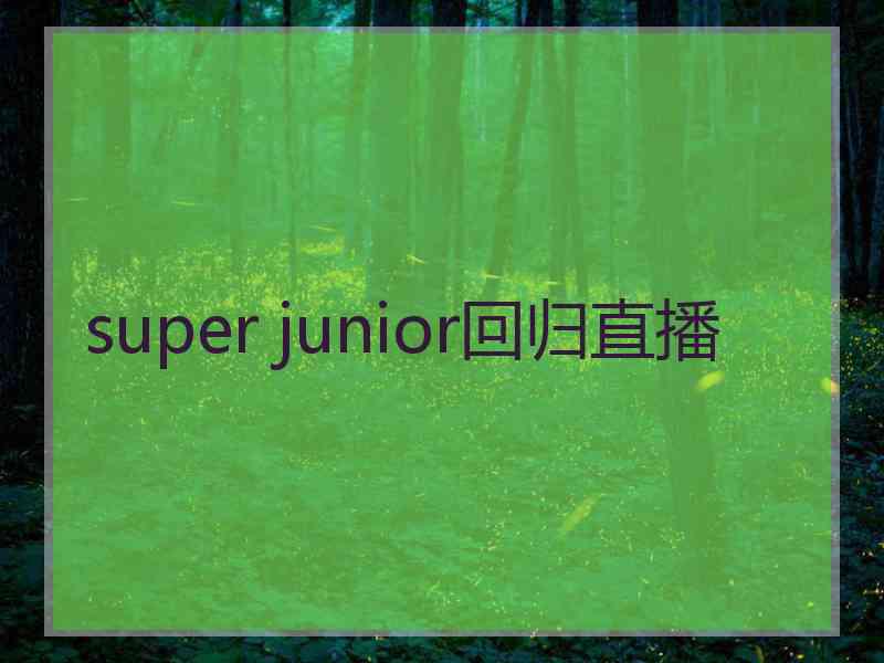 super junior回归直播