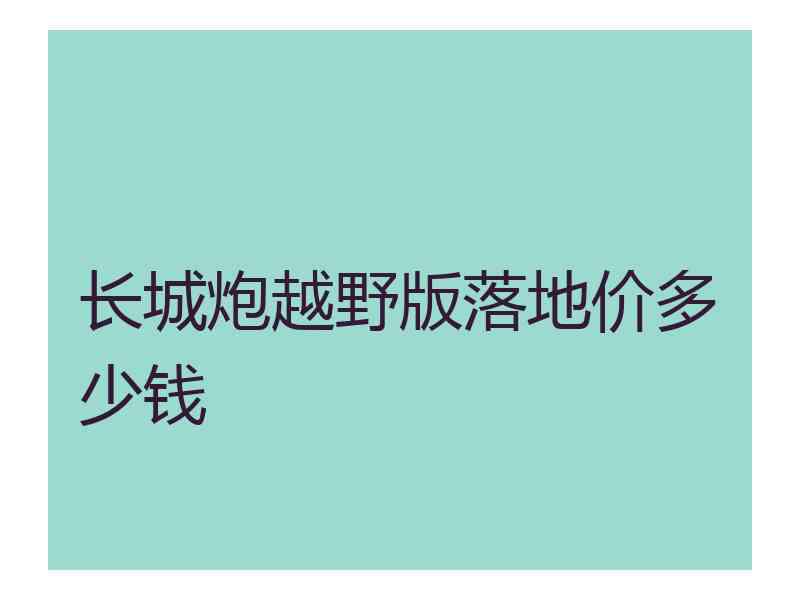 长城炮越野版落地价多少钱