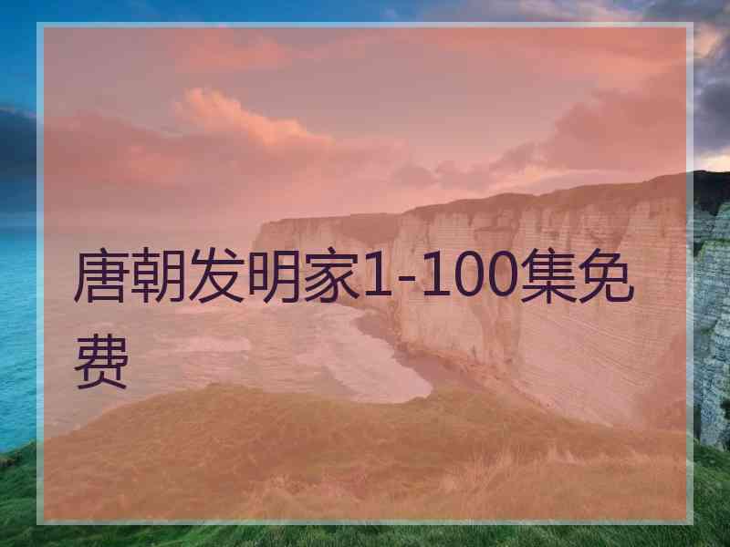 唐朝发明家1-100集免费