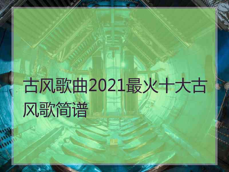 古风歌曲2021最火十大古风歌简谱