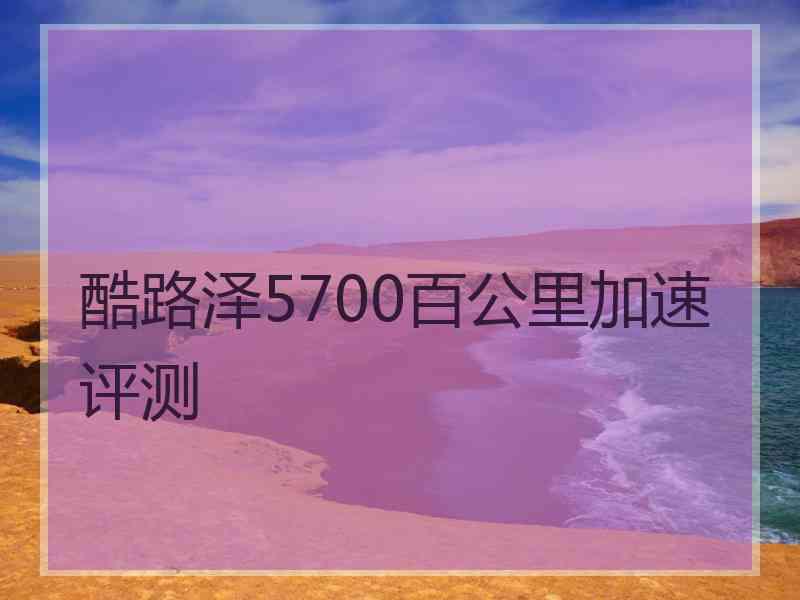 酷路泽5700百公里加速评测