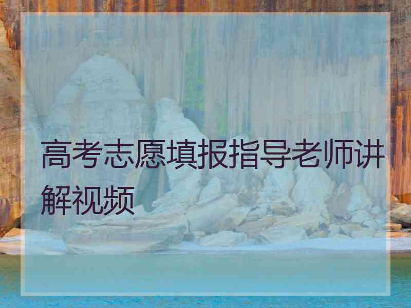 高考志愿填报指导老师讲解视频