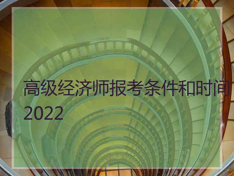 高级经济师报考条件和时间2022