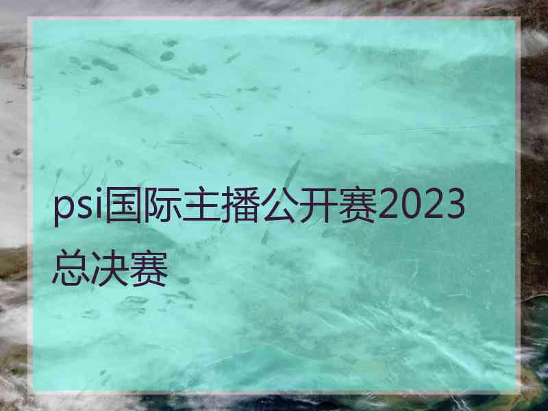 psi国际主播公开赛2023总决赛