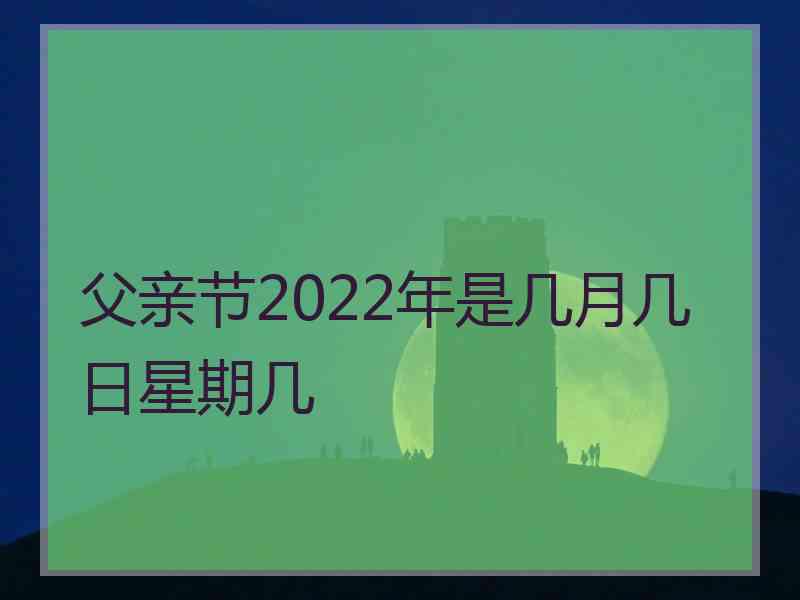 父亲节2022年是几月几日星期几