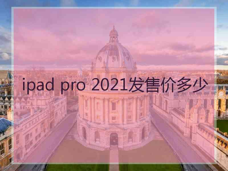 ipad pro 2021发售价多少