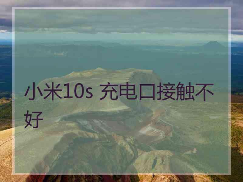 小米10s 充电口接触不好