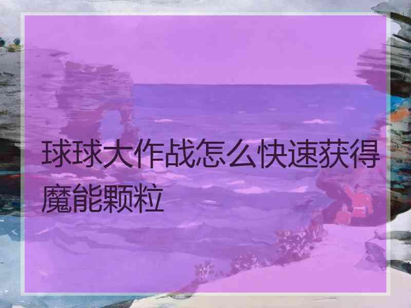 球球大作战怎么快速获得魔能颗粒