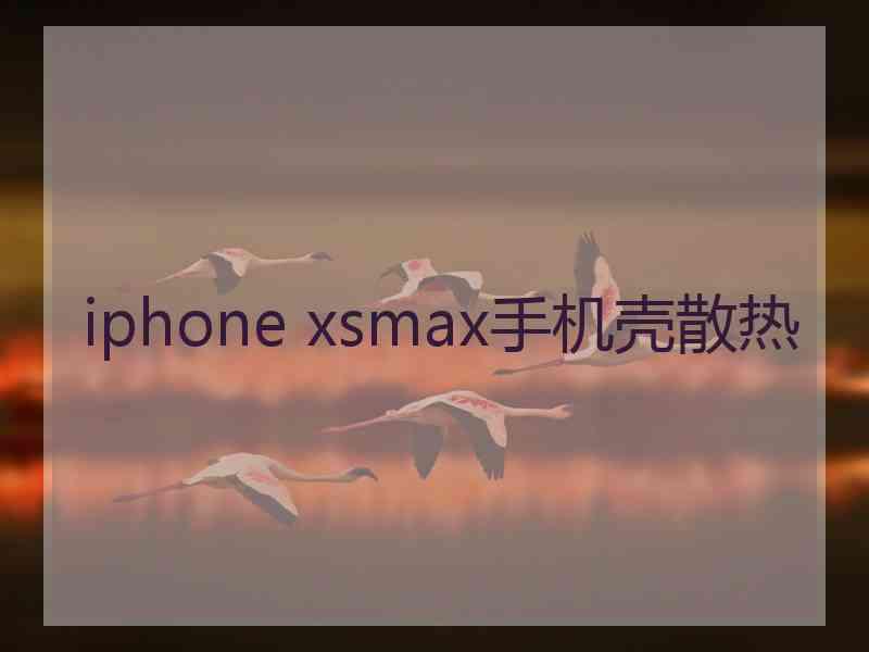 iphone xsmax手机壳散热