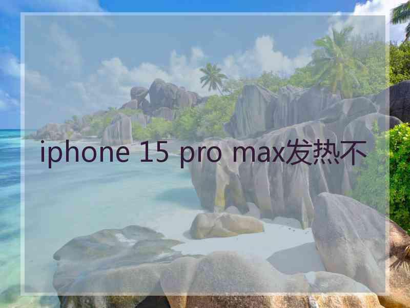 iphone 15 pro max发热不