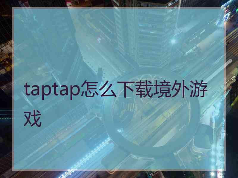 taptap怎么下载境外游戏