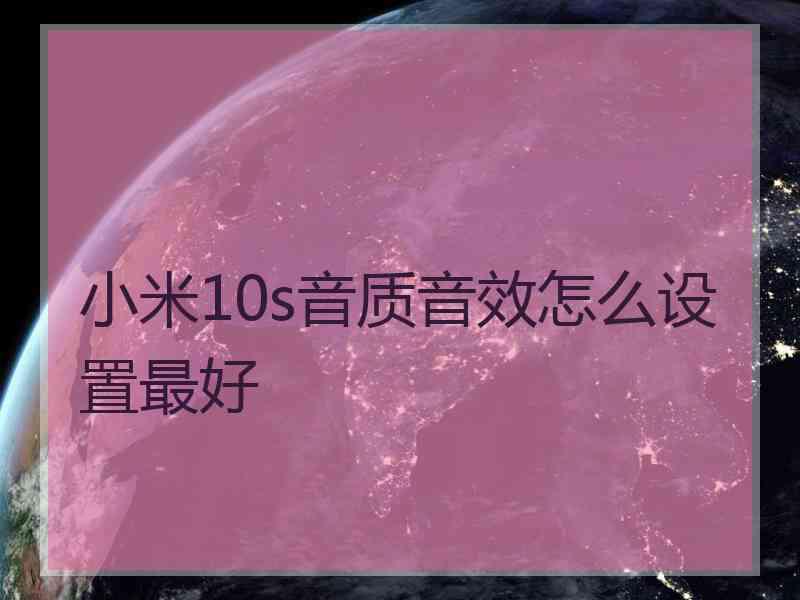 小米10s音质音效怎么设置最好