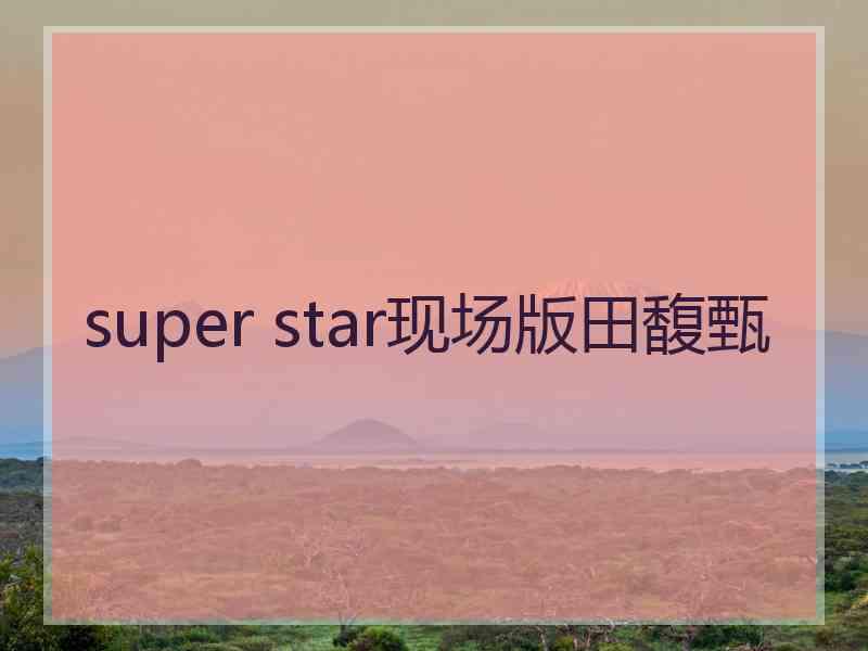 super star现场版田馥甄